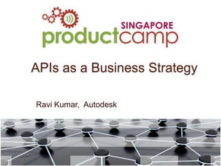 APIs as a Business Strategy 
Ravi Kumar, Autodesk 
 