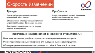 5/9
Скорость изменений
Тренды
Ключевые изменения от внедрения открытого API
Появление механизма для быстрого пилотного тестирования новых продуктов
Резкое падение времени, необходимого для вывода на рынок новых продуктов
Общее ускорение технологического развития российской банковской системы
Рынок требует увеличение динамики
изменений в ИТ от банков
Эти изменения в гораздо меньшей степени
затрагивают базовые банковские сервисы
Выигрывают конкуренцию те, кто первым
выходит в новые ниши
Проблемы
Отсутствие универсального механизма
взаимодействия банков и малых
технологических компаний
 