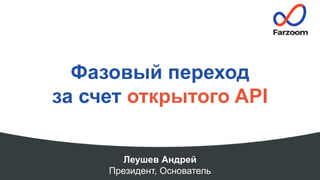 Леушев Андрей
Президент, Основатель
Фазовый переход
за счет открытого API
 