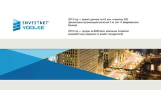 2013 год — хранит данные по 45 млн. клиентам 150
финансовых организаций (включая 5 из топ-10 американских
банков)
2015 год — продан за $660 млн. компании Envestnet
(разработчику сервисов по wealth management)
 