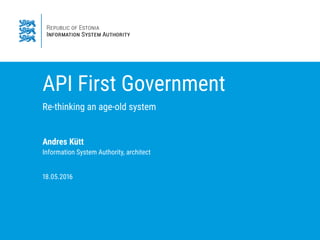 API First Government
Re-thinking an age-old system
Andres Kütt
Information System Authority, architect
8. . 6
 