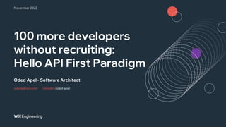 100 more developers
without recruiting:
Hello API First Paradigm
odeda@wix.com linkedin/oded-apel
Oded Apel - Software Architect
November 2022
 