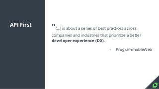 API First
"(...) is about a series of best practices across
companies and industries that prioritize a better
developer ex...