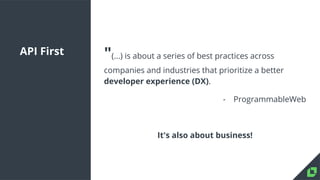 API First "(...) is about a series of best practices across
companies and industries that prioritize a better
developer experience (DX).
- ProgrammableWeb
It's also about business!
 