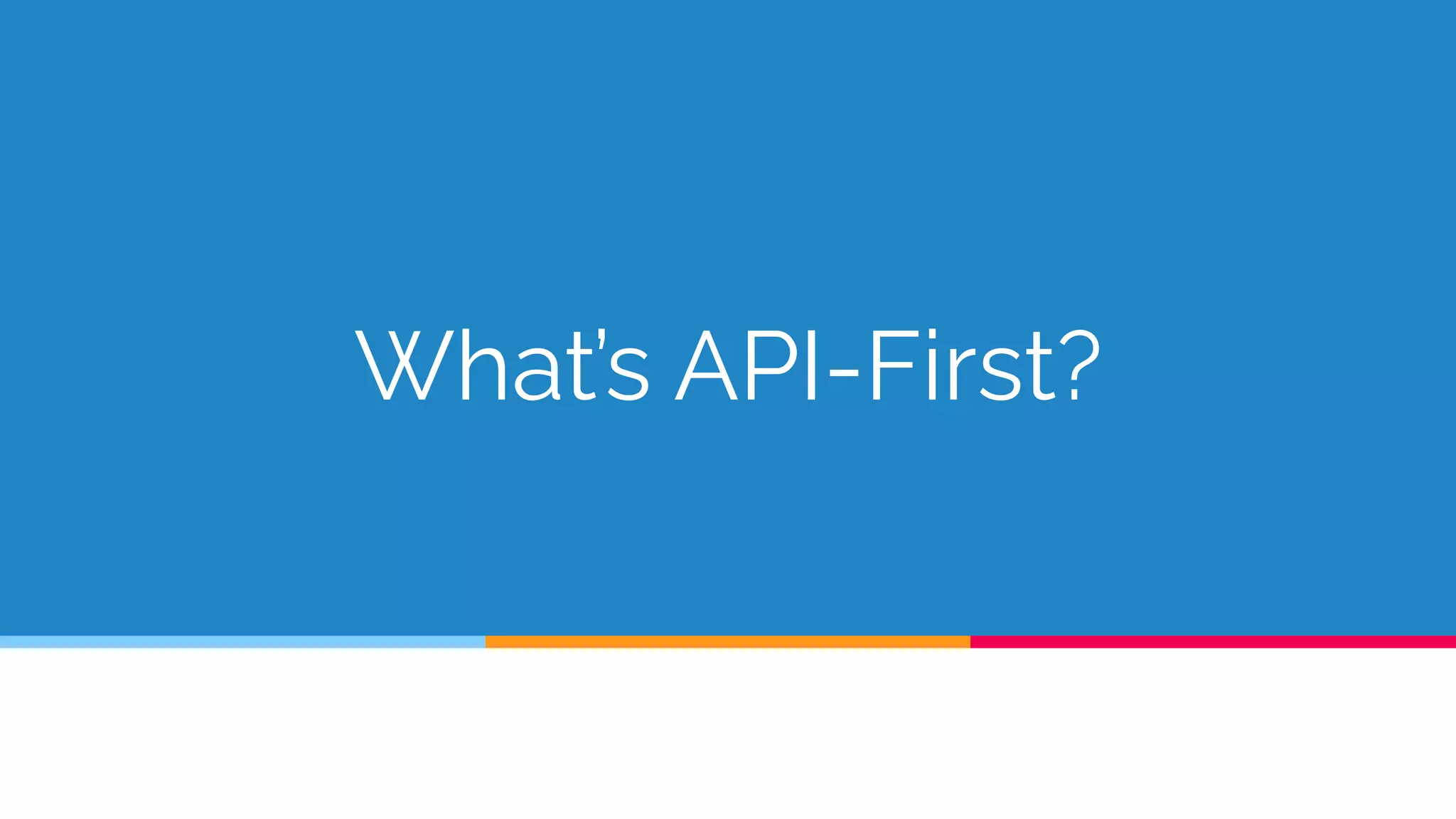 What’s API-First?
 