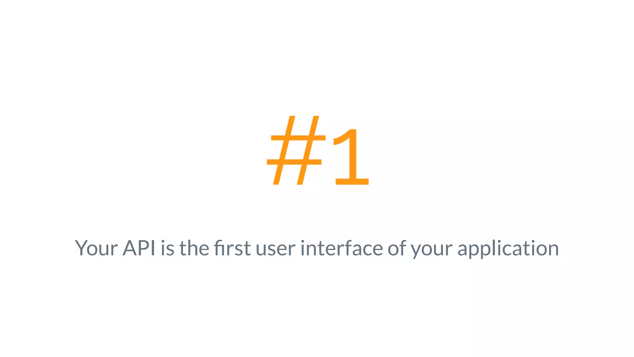 #1
Your API is the ﬁrst user interface of your application
 