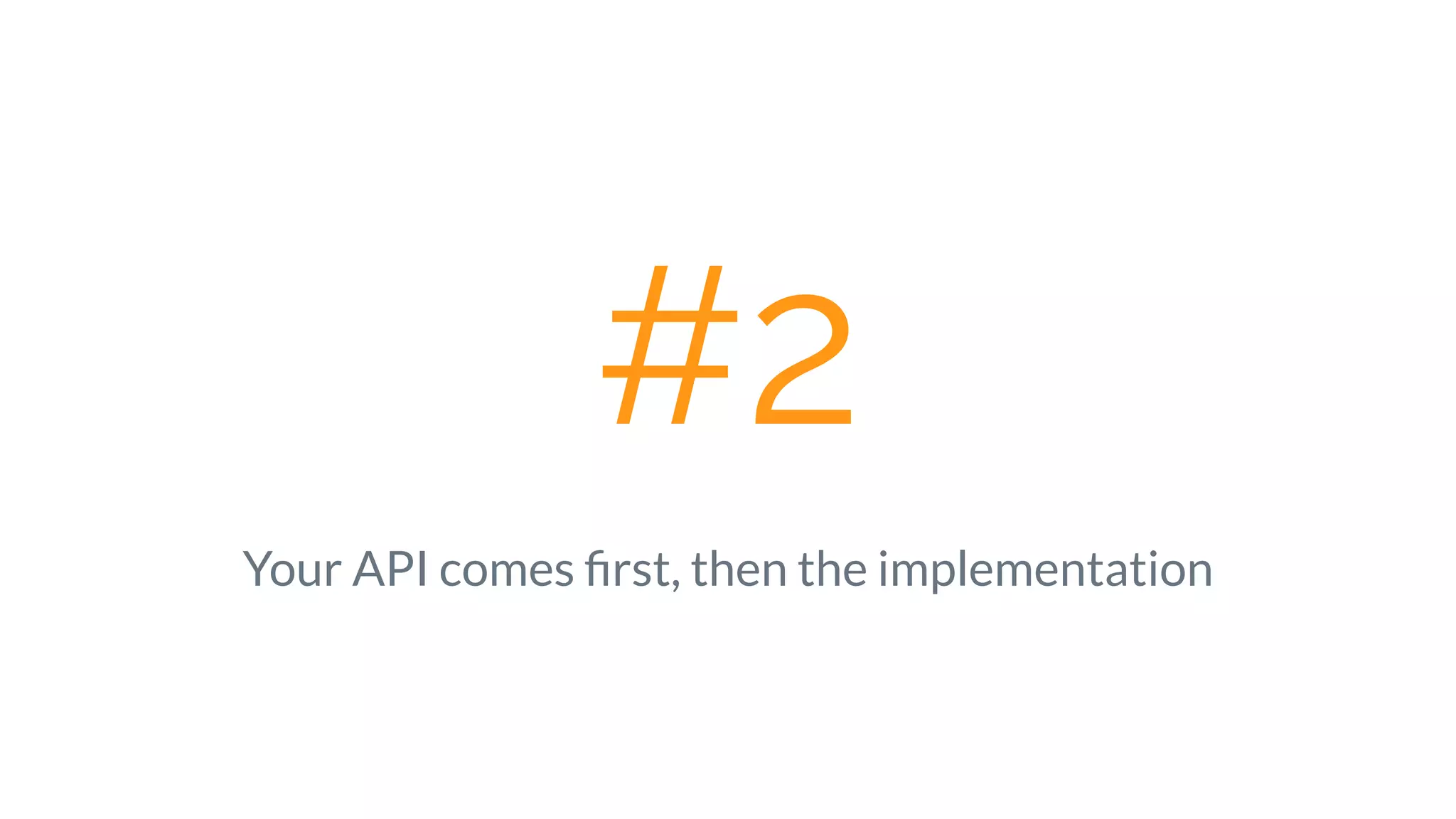 #2
Your API comes ﬁrst, then the implementation
 