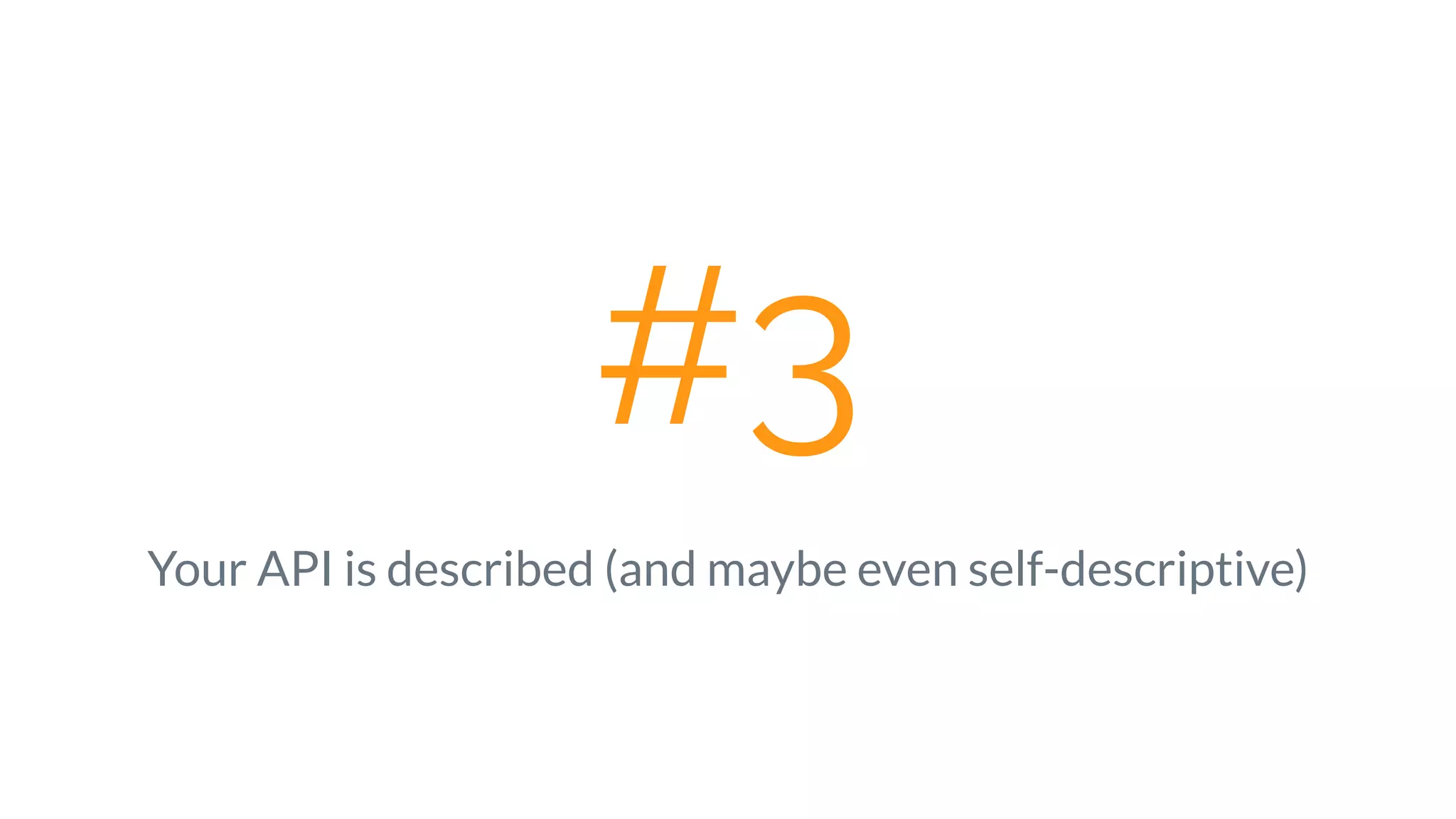 #3
Your API is described (and maybe even self-descriptive)
 