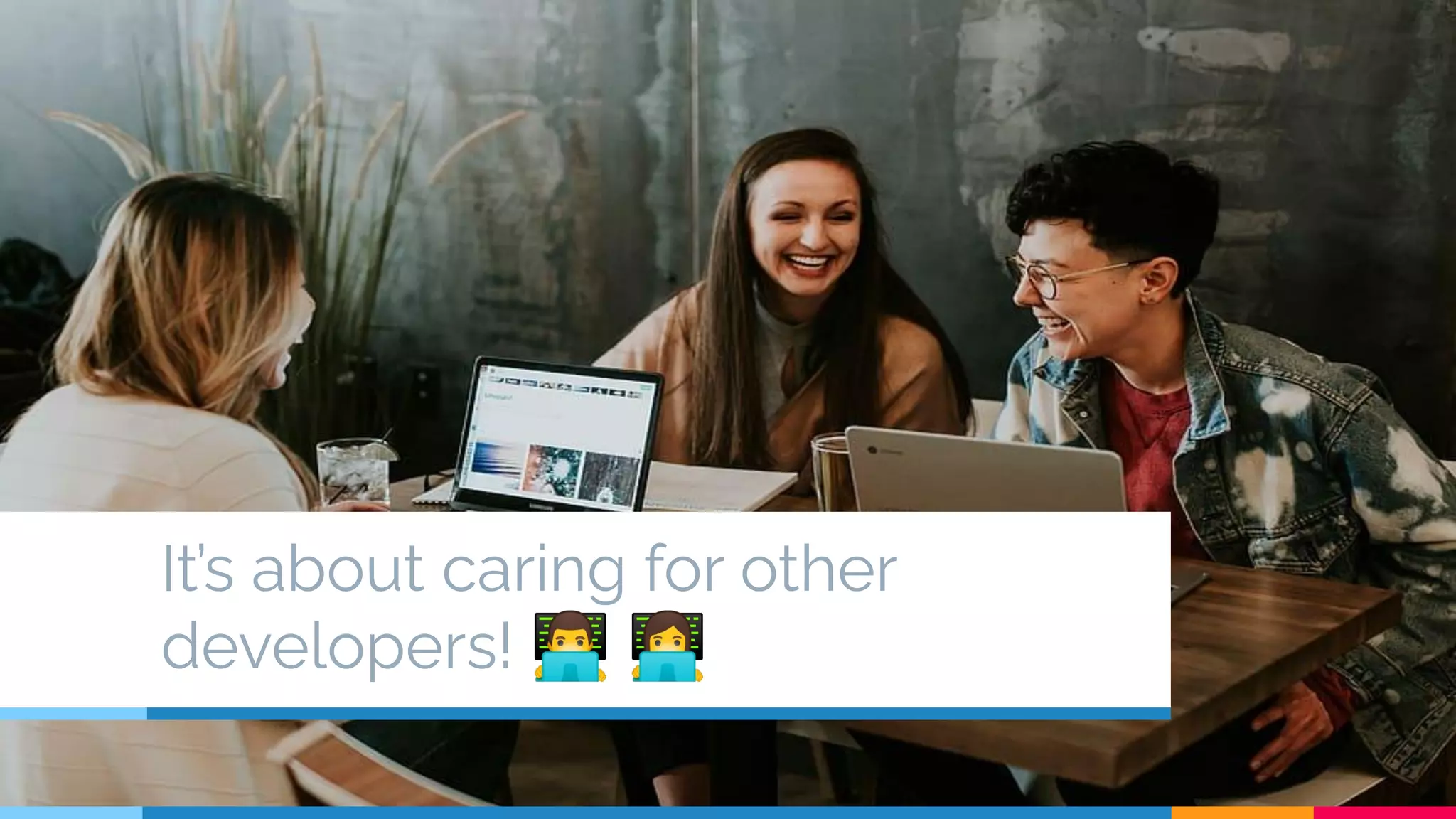 It’s about caring for other
developers! 👨‍💻 👩‍💻
 