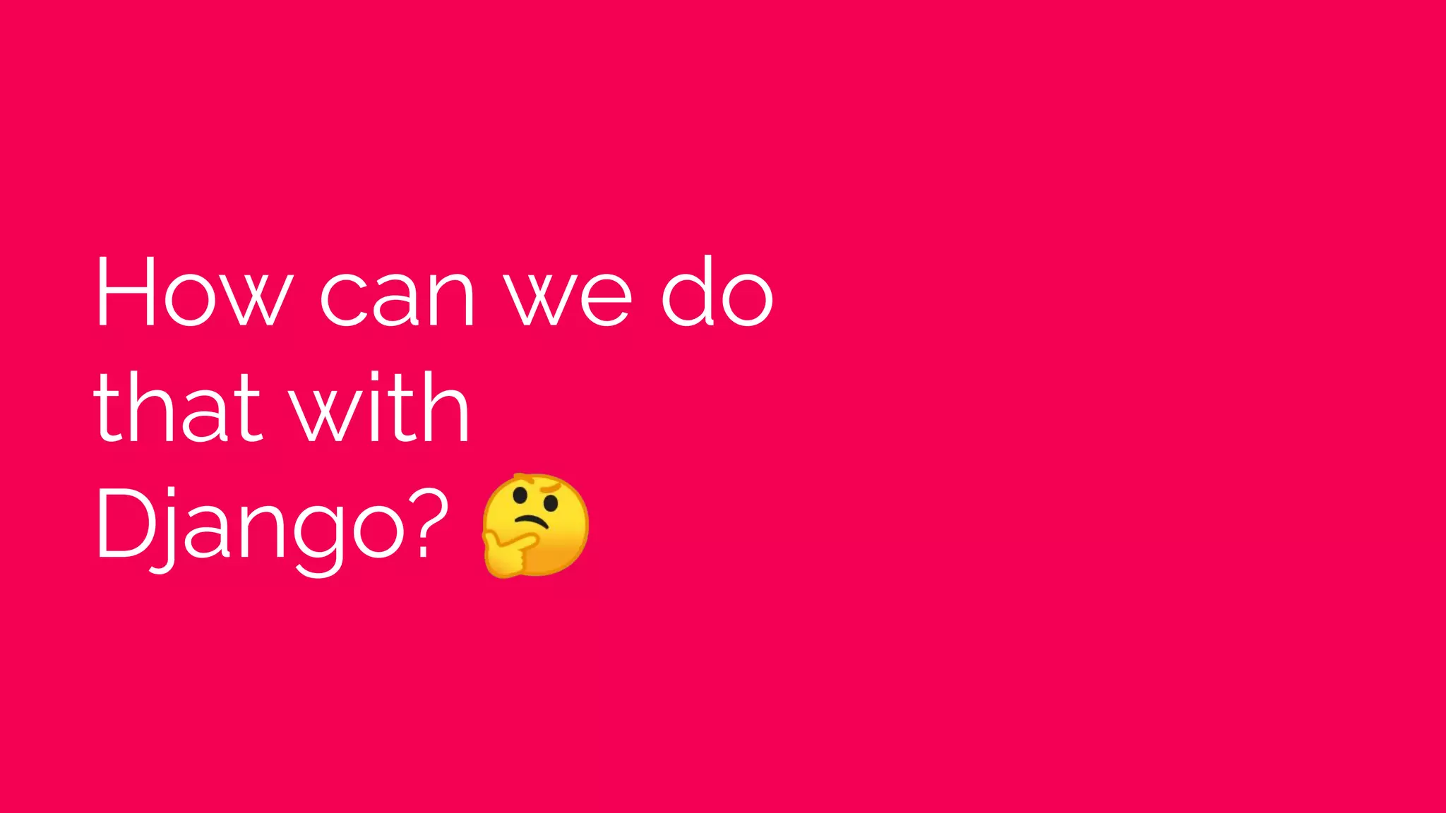 How can we do
that with
Django? 🤔
 