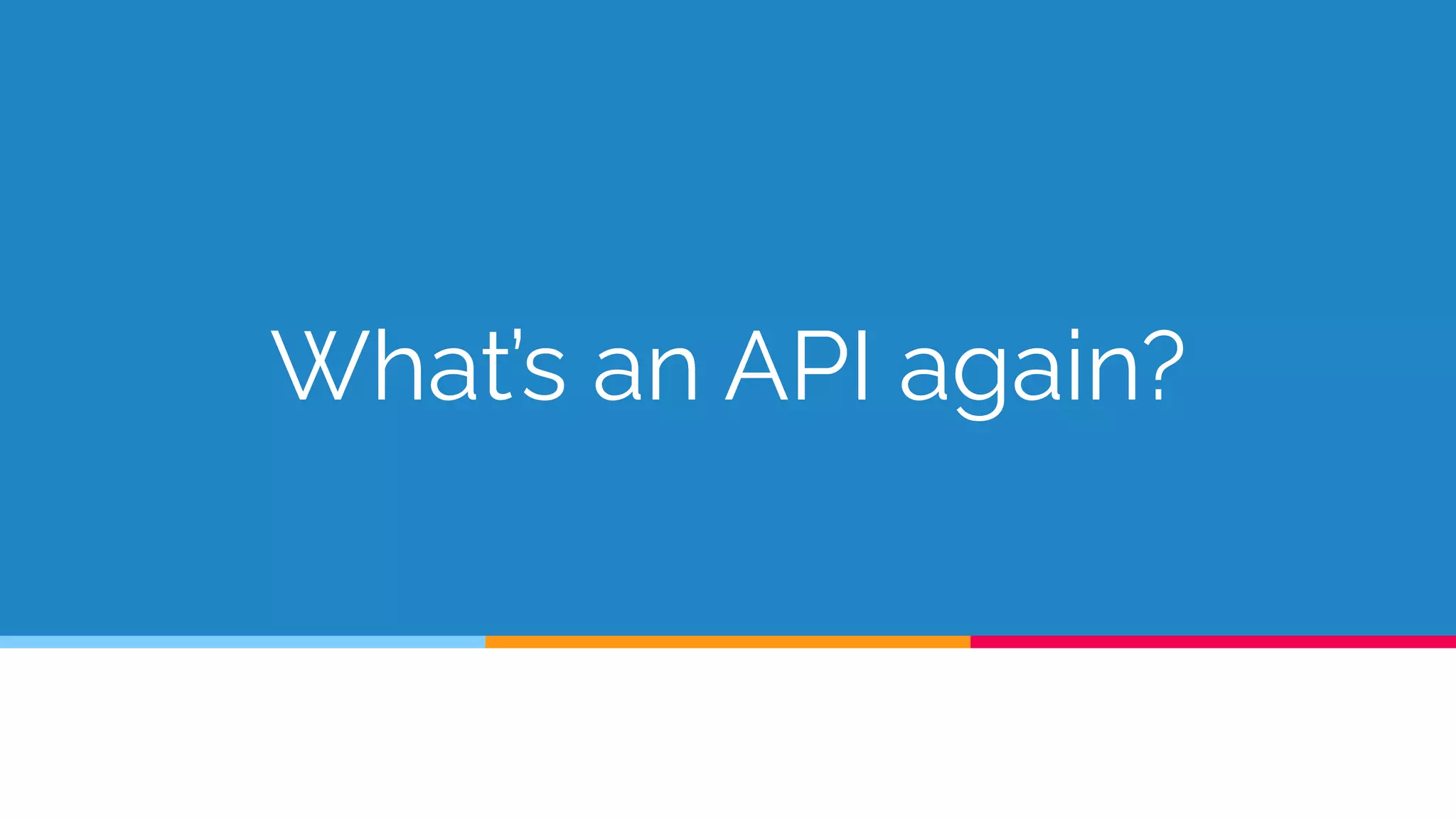 What’s an API again?
 