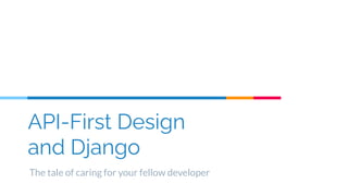 API-First Design
and Django
The tale of caring for your fellow developer
 