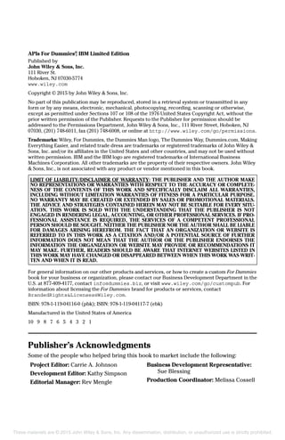 APIs For Dummies®
, IBM Limited Edition
Published by
John Wiley & Sons, Inc.
111 River St.
Hoboken, NJ 07030-5774
www.wiley.com
Copyright © 2015 by John Wiley & Sons, Inc.
No part of this publication may be reproduced, stored in a retrieval system or transmitted in any
form or by any means, electronic, mechanical, photocopying, recording, scanning or otherwise,
except as permitted under Sections 107 or 108 of the 1976 United States Copyright Act, without the
prior written permission of the Publisher. Requests to the Publisher for permission should be
addressed to the Permissions Department, John Wiley & Sons, Inc., 111 River Street, Hoboken, NJ
07030, (201) 748-6011, fax (201) 748-6008, or online at http://www.wiley.com/go/permissions.
Trademarks: Wiley, For Dummies, the Dummies Man logo, The Dummies Way, Dummies.com, Making
Everything Easier, and related trade dress are trademarks or registered trademarks of John Wiley &
Sons, Inc. and/or its affiliates in the United States and other countries, and may not be used without
written permission. IBM and the IBM logo are registered trademarks of International Business
Machines Corporation. All other trademarks are the property of their respective owners. John Wiley
& Sons, Inc., is not associated with any product or vendor mentioned in this book.
LIMIT OF LIABILITY/DISCLAIMER OF WARRANTY: THE PUBLISHER AND THE AUTHOR MAKE
NO REPRESENTATIONS OR WARRANTIES WITH RESPECT TO THE ACCURACY OR COMPLETE-
NESS OF THE CONTENTS OF THIS WORK AND SPECIFICALLY DISCLAIM ALL WARRANTIES,
INCLUDING WITHOUT LIMITATION WARRANTIES OF FITNESS FOR A PARTICULAR PURPOSE.
NO WARRANTY MAY BE CREATED OR EXTENDED BY SALES OR PROMOTIONAL MATERIALS.
THE ADVICE AND STRATEGIES CONTAINED HEREIN MAY NOT BE SUITABLE FOR EVERY SITU-
ATION. THIS WORK IS SOLD WITH THE UNDERSTANDING THAT THE PUBLISHER IS NOT
ENGAGED IN RENDERING LEGAL, ACCOUNTING, OR OTHER PROFESSIONAL SERVICES. IF PRO-
FESSIONAL ASSISTANCE IS REQUIRED, THE SERVICES OF A COMPETENT PROFESSIONAL
PERSON SHOULD BE SOUGHT. NEITHER THE PUBLISHER NOR THE AUTHOR SHALL BE LIABLE
FOR DAMAGES ARISING HEREFROM. THE FACT THAT AN ORGANIZATION OR WEBSITE IS
REFERRED TO IN THIS WORK AS A CITATION AND/OR A POTENTIAL SOURCE OF FURTHER
INFORMATION DOES NOT MEAN THAT THE AUTHOR OR THE PUBLISHER ENDORSES THE
INFORMATION THE ORGANIZATION OR WEBSITE MAY PROVIDE OR RECOMMENDATIONS IT
MAY MAKE. FURTHER, READERS SHOULD BE AWARE THAT INTERNET WEBSITES LISTED IN
THIS WORK MAY HAVE CHANGED OR DISAPPEARED BETWEEN WHEN THIS WORK WAS WRIT-
TEN AND WHEN IT IS READ.
For general information on our other products and services, or how to create a custom For Dummies
book for your business or organization, please contact our Business Development Department in the
U.S. at 877-409-4177, contact info@dummies.biz, or visit www.wiley.com/go/custompub. For
information about licensing the For Dummies brand for products or services, contact
BrandedRights&Licenses@Wiley.com.
ISBN: 978-1-119-04116-0 (pbk); ISBN: 978-1-119-04117-7 (ebk)
Manufactured in the United States of America
10 9 8 7 6 5 4 3 2 1
Publisher’s Acknowledgments
Some of the people who helped bring this book to market include the following:
Project Editor: Carrie A. Johnson
Development Editor: Kathy Simpson
Editorial Manager: Rev Mengle
Business Development Representative:
Sue Blessing
Production Coordinator: Melissa Cossell
These materials are © 2015 John Wiley & Sons, Inc. Any dissemination, distribution, or unauthorized use is strictly prohibited.
 