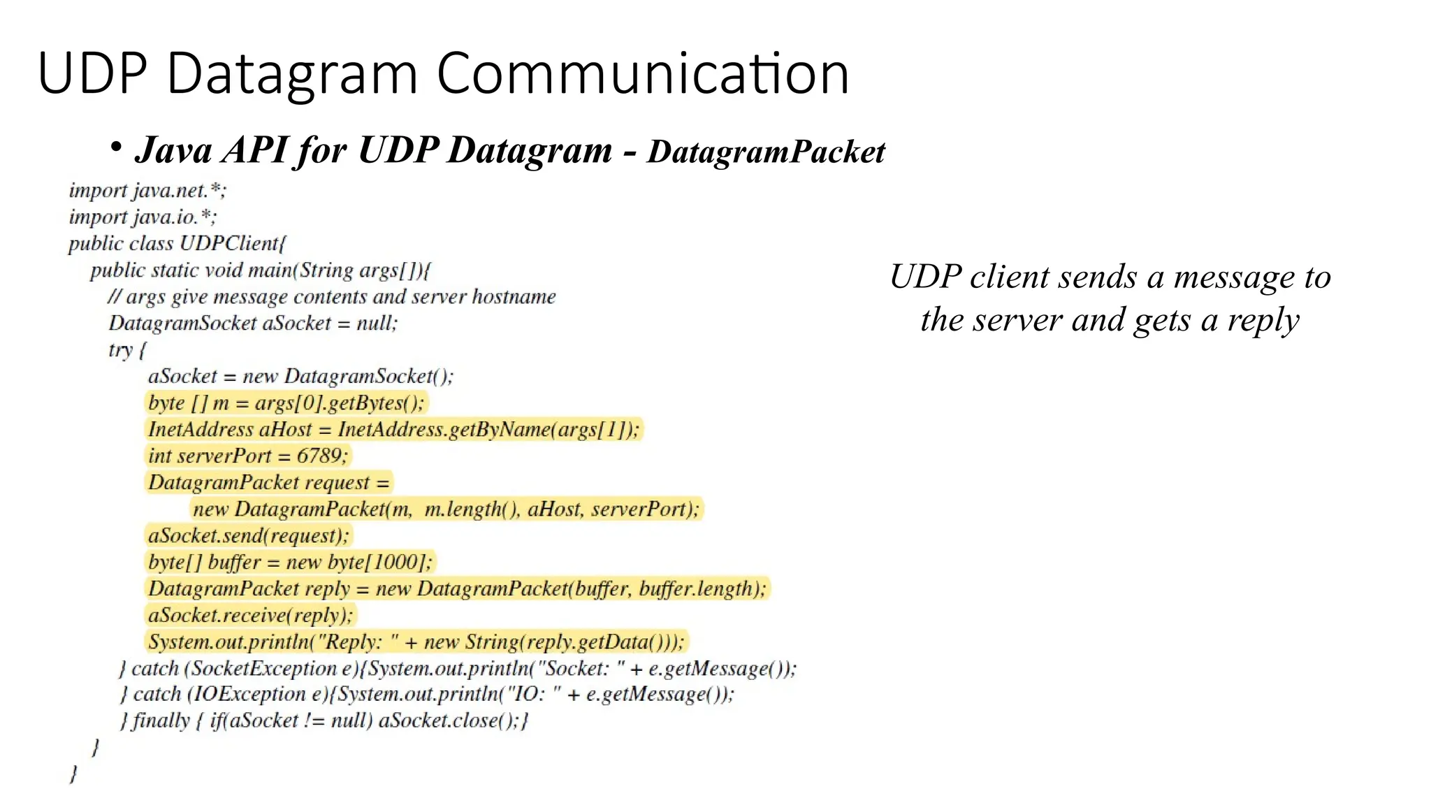 UDP Datagram Communication
• Java API for UDP Datagram - DatagramPacket
UDP client sends a message to
the server and gets a reply
 