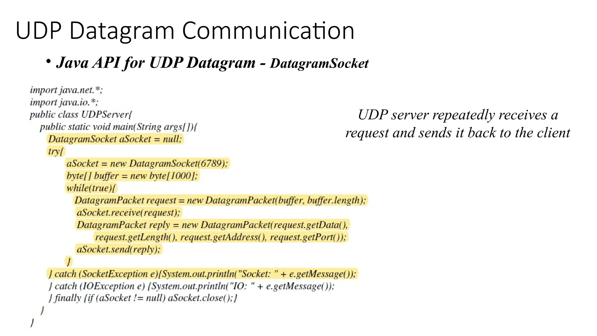 UDP Datagram Communication
• Java API for UDP Datagram - DatagramSocket
UDP server repeatedly receives a
request and sends it back to the client
 