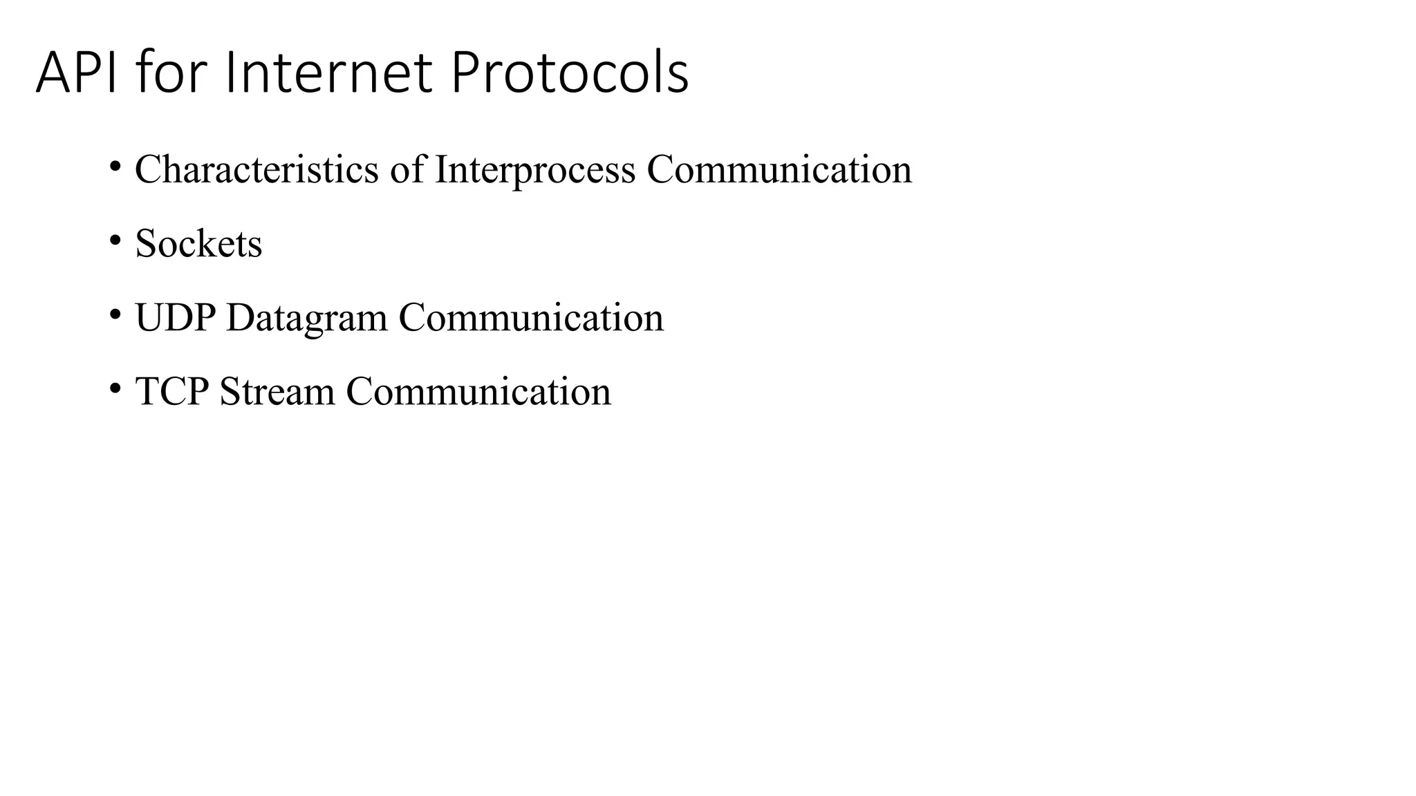 API for Internet Protocols
• Characteristics of Interprocess Communication
• Sockets
• UDP Datagram Communication
• TCP Stream Communication
 