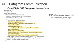 UDP Datagram Communication
• Java API for UDP Datagram - DatagramPacket
UDP client sends a message to
the server and gets a reply
 