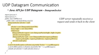 UDP Datagram Communication
• Java API for UDP Datagram - DatagramSocket
UDP server repeatedly receives a
request and sends it back to the client
 