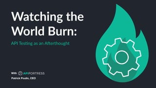 API Tes(ng as an A,erthought
Patrick Poulin, CEO
Watching the
World Burn:
With
 