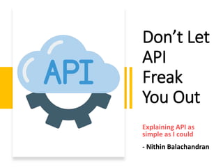 Don’t Let
API
Freak
You Out
Explaining API as
simple as I could
- Nithin Balachandran
 