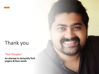 Thank you
“Tech Thoughts “
An attempt to demystify Tech
jargons & Buzz words
 