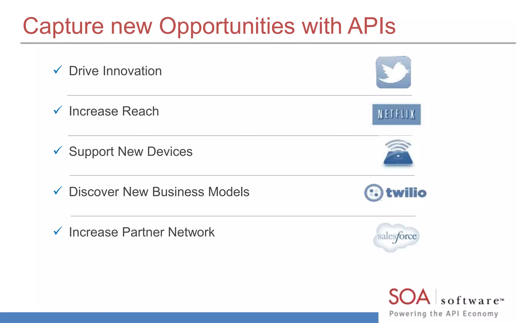 Capture new Opportunities with APIs 
 Drive Innovation 
 Increase Reach 
 Support New Devices 
 Discover New Business Models 
 Increase Partner Network 
 