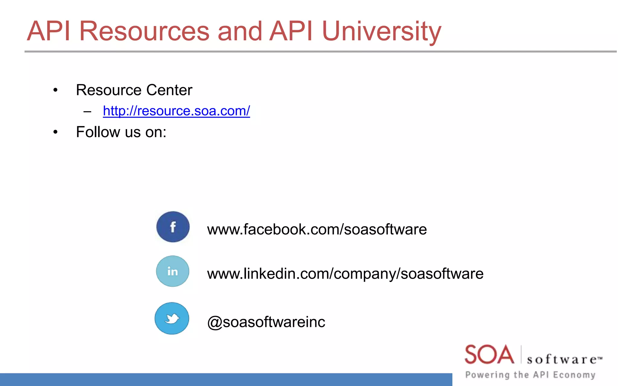 API Resources and API University 
• Resource Center 
– http://resource.soa.com/ 
• Follow us on: 
www.facebook.com/soasoftware 
www.linkedin.com/company/soasoftware 
@soasoftwareinc 
