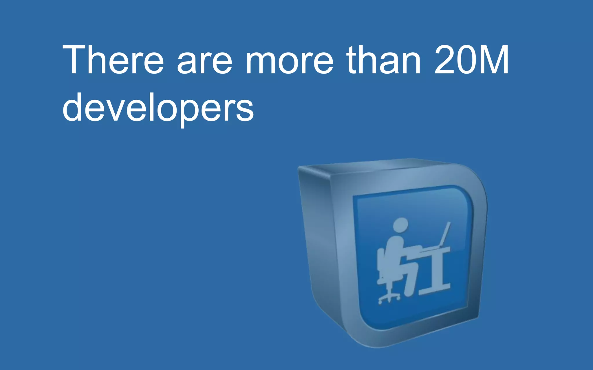 There are more than 20M 
developers 
 