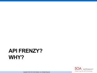 Copyright © 2001-2013 SOA Software, Inc. All Rights Reserved.Copyright © 2001-2013 SOA Software, Inc. All Rights Reserved.
API FRENZY?
WHY?
 