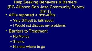 Community Awareness
• 84% said PG is an addiction
• 40% had not heard of treatment resources
• Likely sources
– Media
– Fr...