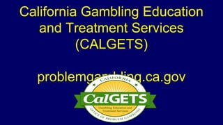 California Gambling Education
and Treatment Services
(CALGETS)
problemgambling.ca.gov
 