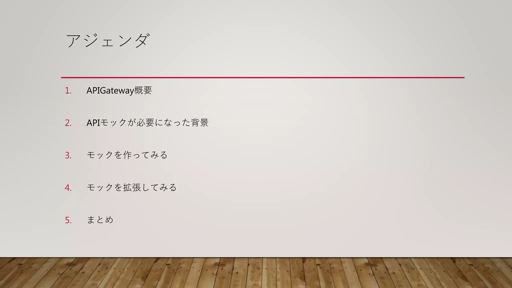 アジェンダ
1. APIGateway概要
2. APIモックが必要になった背景
3. モックを作ってみる
4. モックを拡張してみる
5. まとめ
 