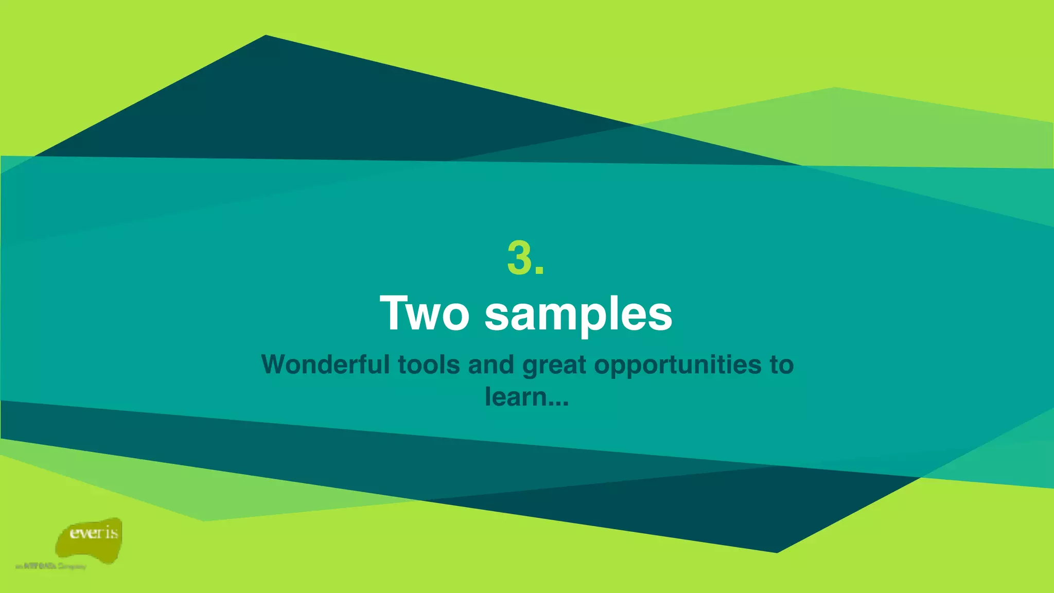 3.
Two samples
Wonderful tools and great opportunities to
learn...
 