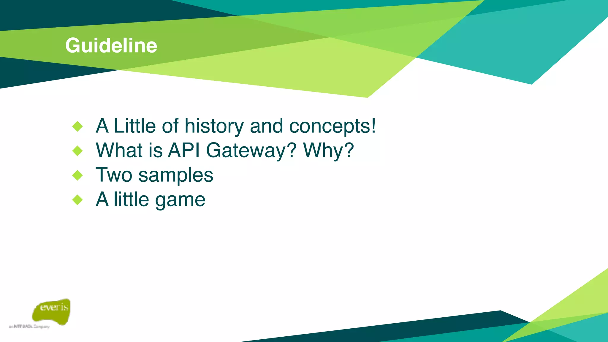 Guideline
◆ A Little of history and concepts!
◆ What is API Gateway? Why?
◆ Two samples
◆ A little game
 