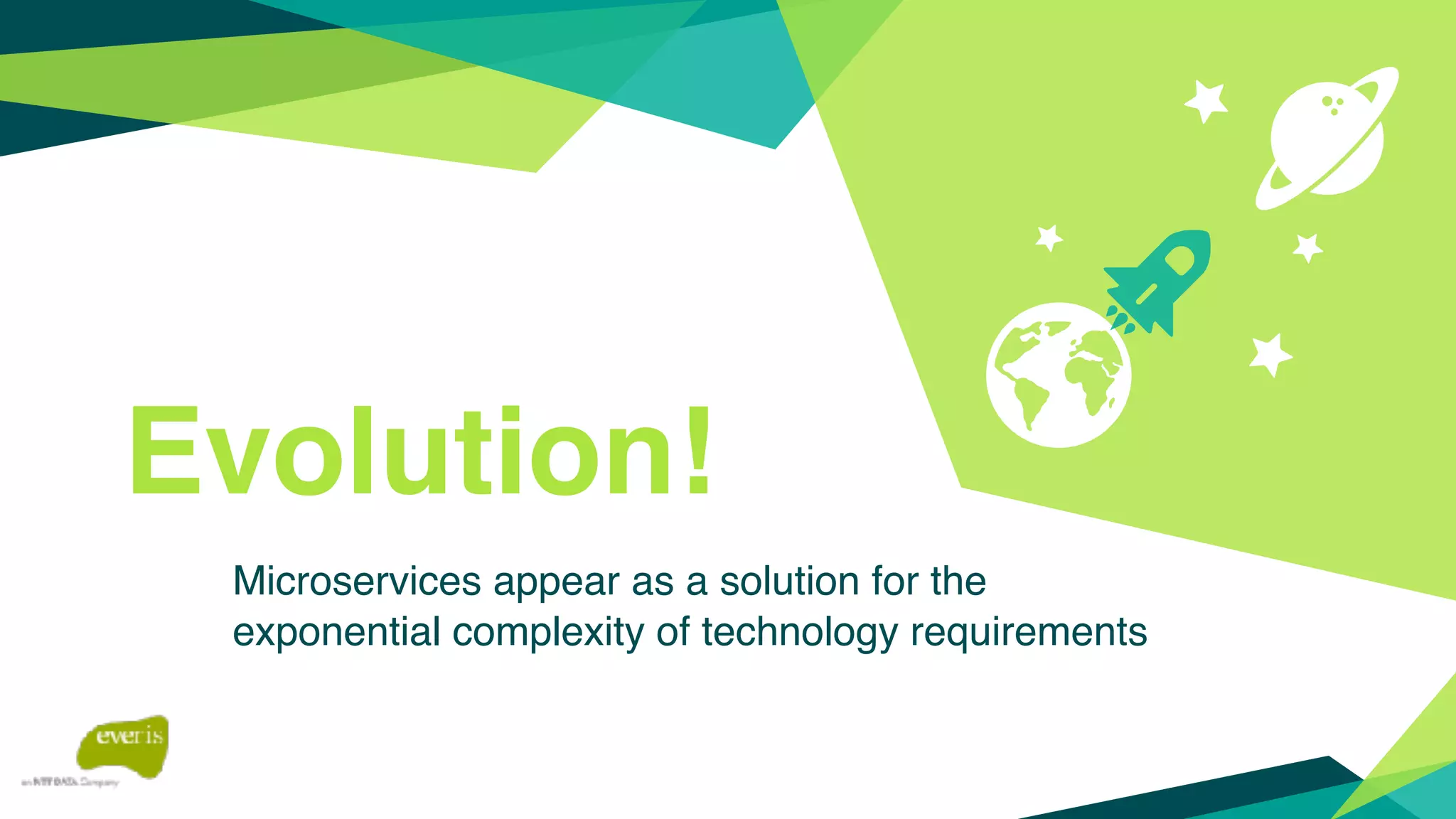 Evolution!
Microservices appear as a solution for the
exponential complexity of technology requirements
 