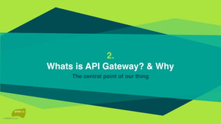 2.
Whats is API Gateway? & Why
The central point of our thing
 