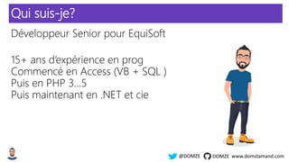 www.domstamand.com@DOMZE DOMZE
Qui suis-je?
Développeur Senior pour EquiSoft
15+ ans d’expérience en prog
Commencé en Access (VB + SQL )
Puis en PHP 3…5
Puis maintenant en .NET et cie
 