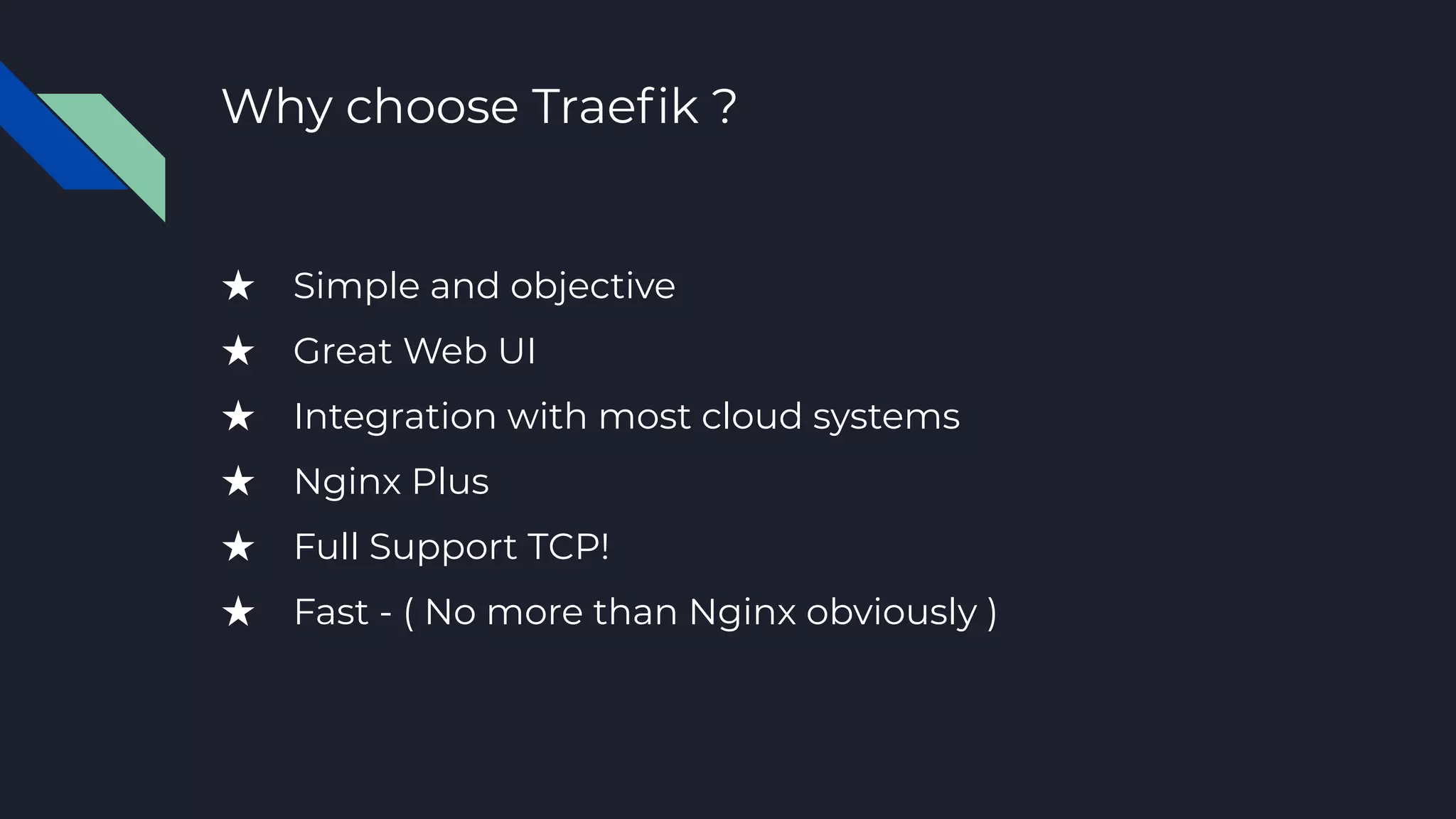 Why choose Traeﬁk ?
★ Simple and objective
★ Great Web UI
★ Integration with most cloud systems
★ Nginx Plus
★ Full Support TCP!
★ Fast - ( No more than Nginx obviously )
 