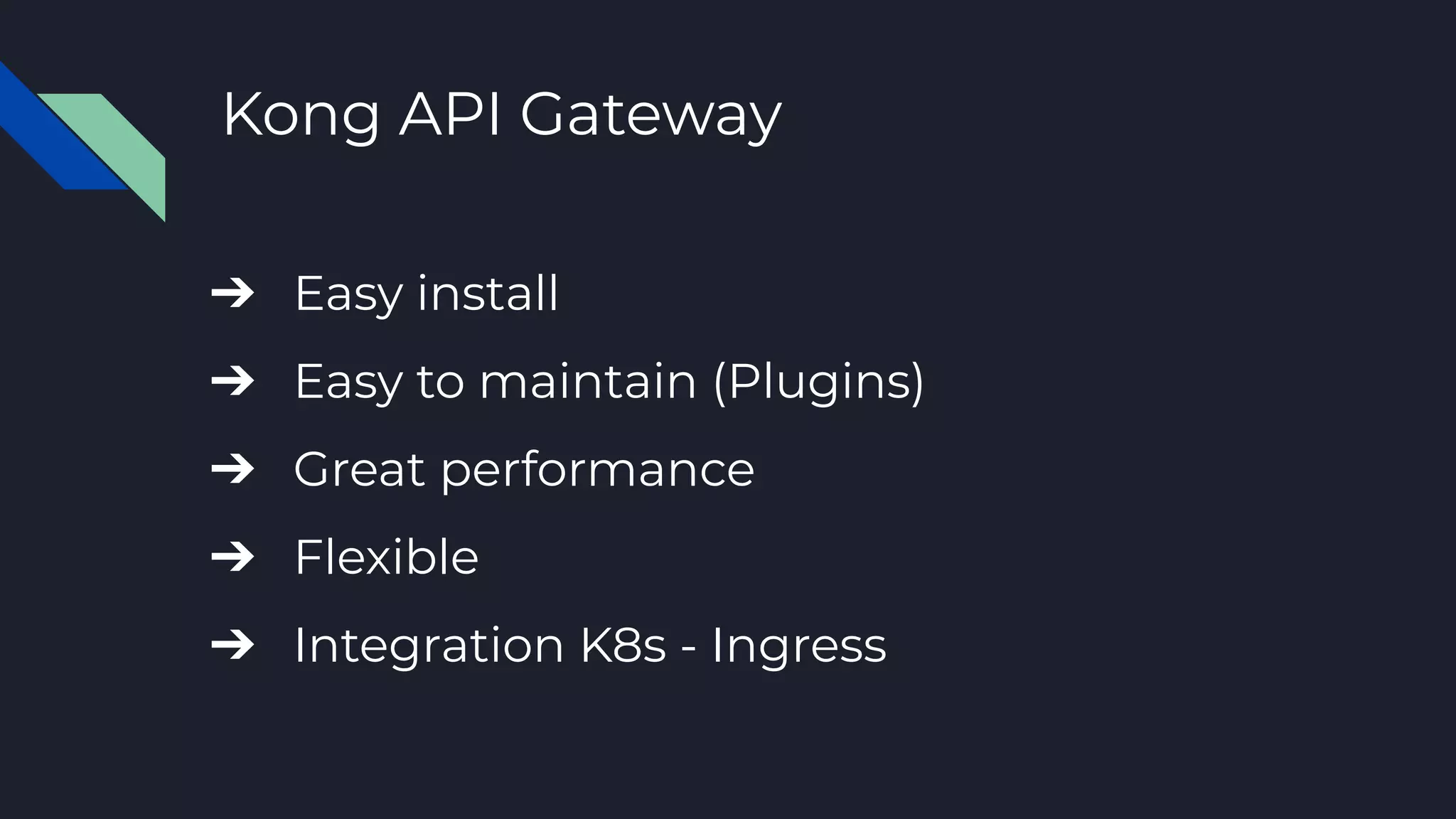 Kong API Gateway
➔ Easy install
➔ Easy to maintain (Plugins)
➔ Great performance
➔ Flexible
➔ Integration K8s - Ingress
 