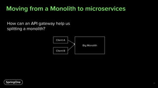 Moving from a Monolith to microservices
21
How can an API gateway help us
splitting a monolith?
Client A
Big Monolith
Client B
 