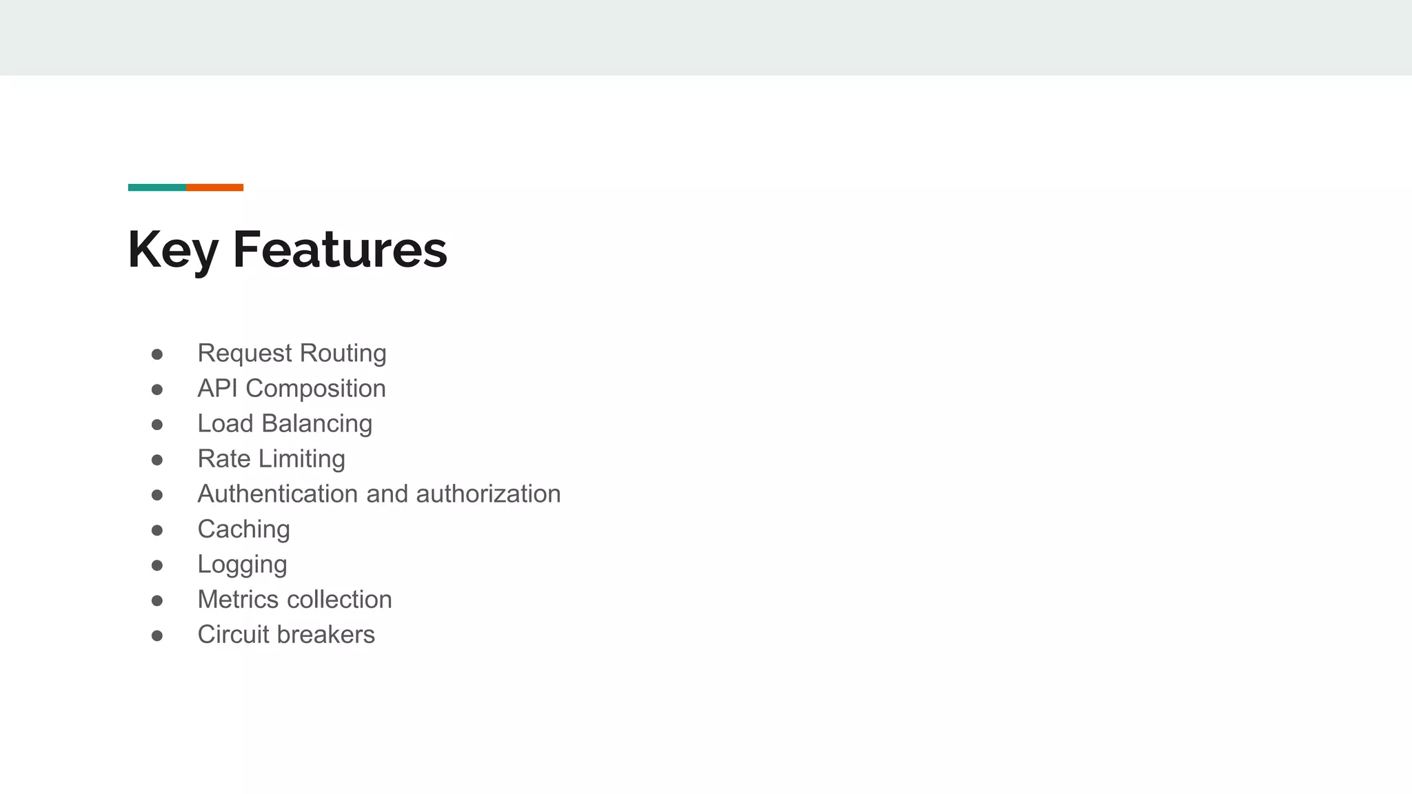 Key Features ● Request Routing ● API Composition ● Load Balancing ● Rate Limiting ● Authentication and authorization ● Caching ● Logging ● Metrics collection ● Circuit breakers 