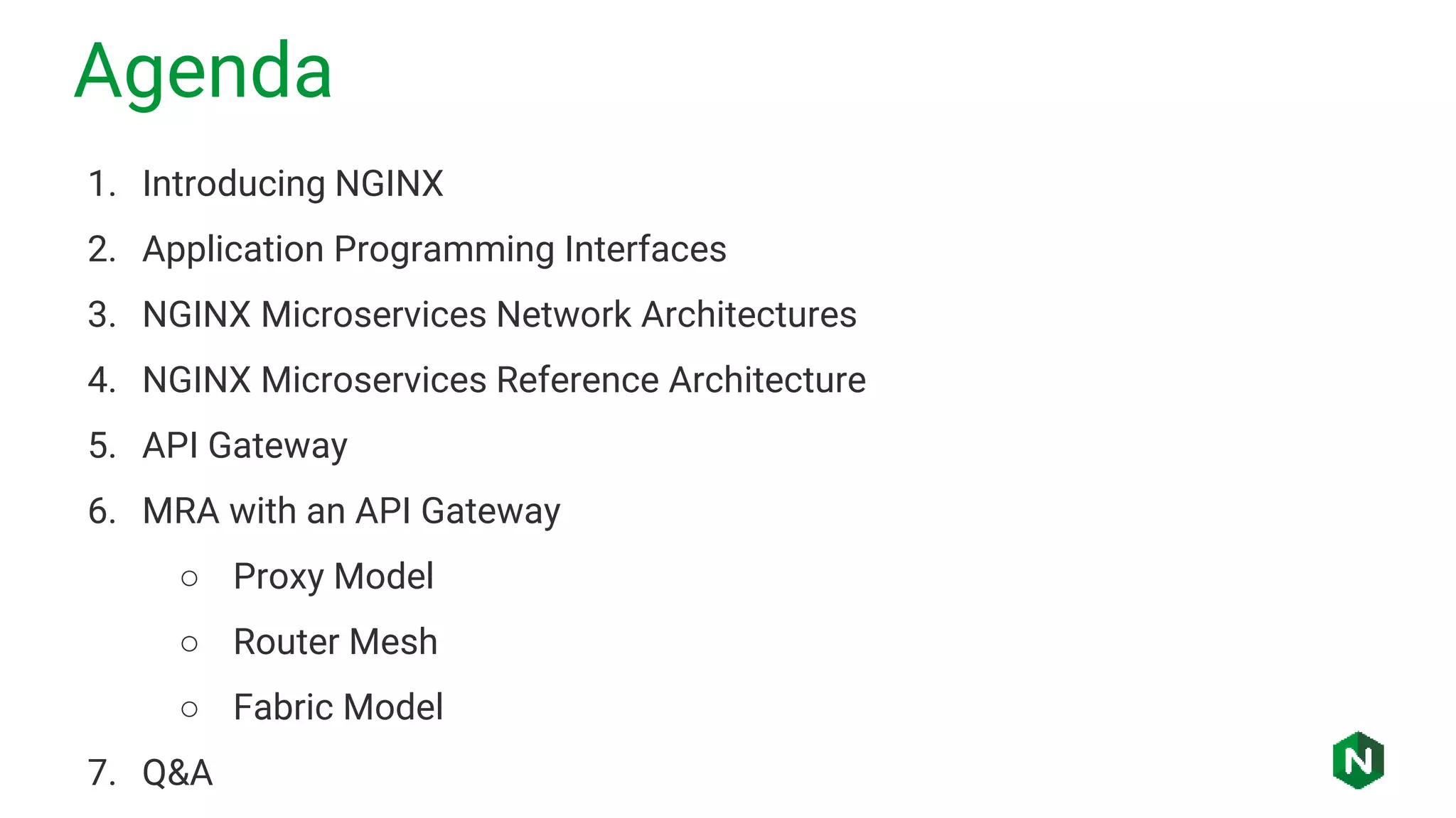 Agenda
1. Introducing NGINX
2. Application Programming Interfaces
3. NGINX Microservices Network Architectures
4. NGINX Microservices Reference Architecture
5. API Gateway
6. MRA with an API Gateway
○ Proxy Model
○ Router Mesh
○ Fabric Model
7. Q&A
 