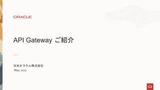 API Gateway ご紹介
日本オラクル株式会社
May, 2021
 