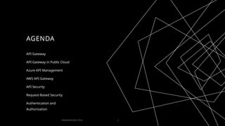 AGENDA
API Gateway
API Gateway in Public Cloud
Azure API Management
AWS API Gateway
API Security
Request-Based Security
Authentication and
Authorization
PRESENTATION TITLE 2
 