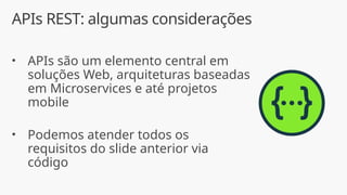 APIs REST: algumas considerações
• APIs são um elemento central em
soluções Web, arquiteturas baseadas
em Microservices e até projetos
mobile
• Podemos atender todos os
requisitos do slide anterior via
código
 