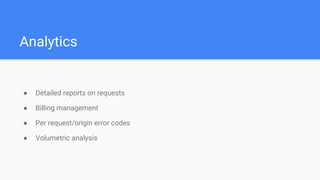 Analytics
● Detailed reports on requests
● Billing management
● Per request/origin error codes
● Volumetric analysis
 
