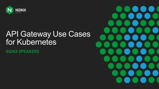 API Gateway Use Cases
for Kubernetes
NGINX SPEAKERS
 