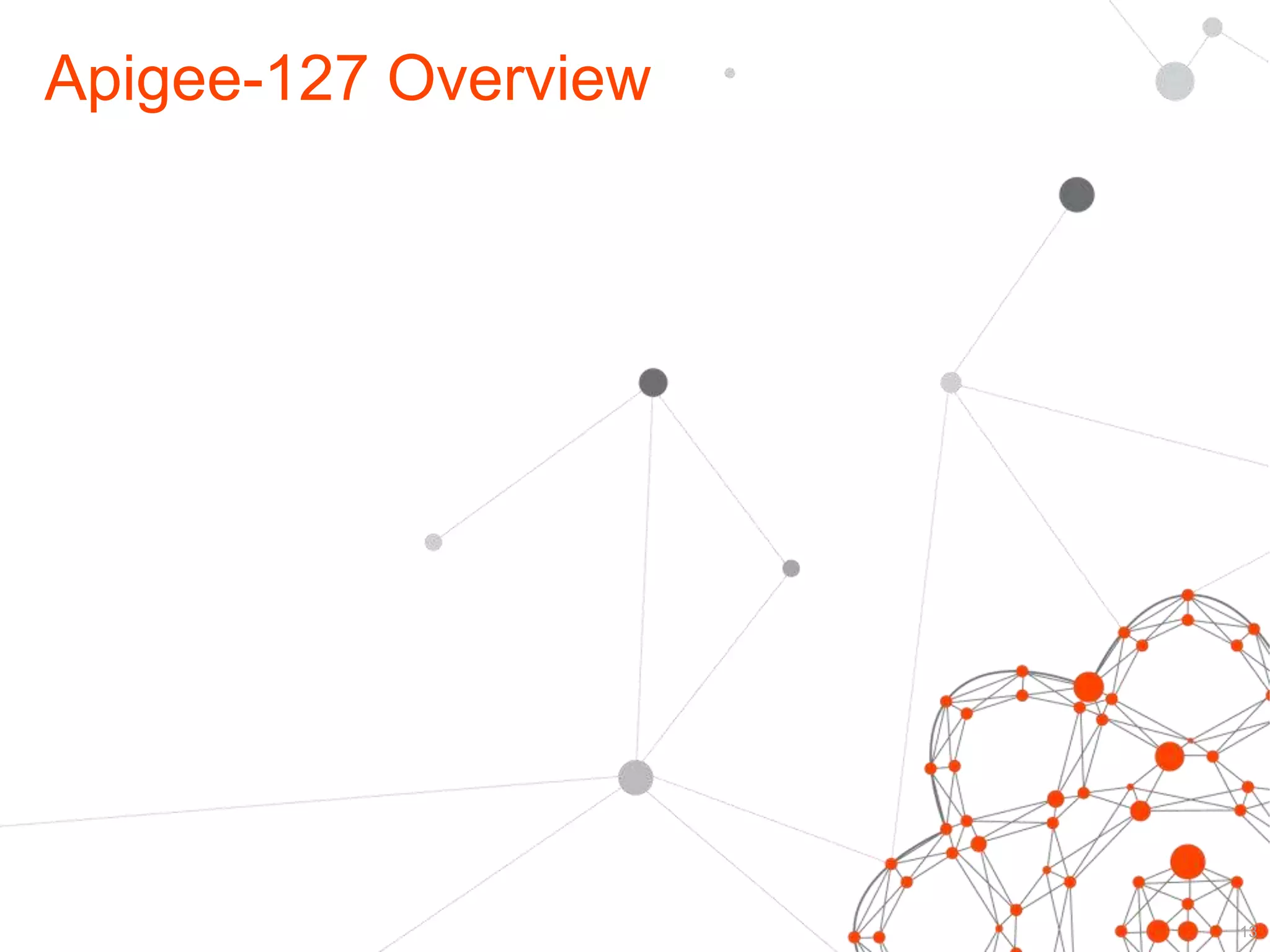 Apigee-127 Overview 
13 
 