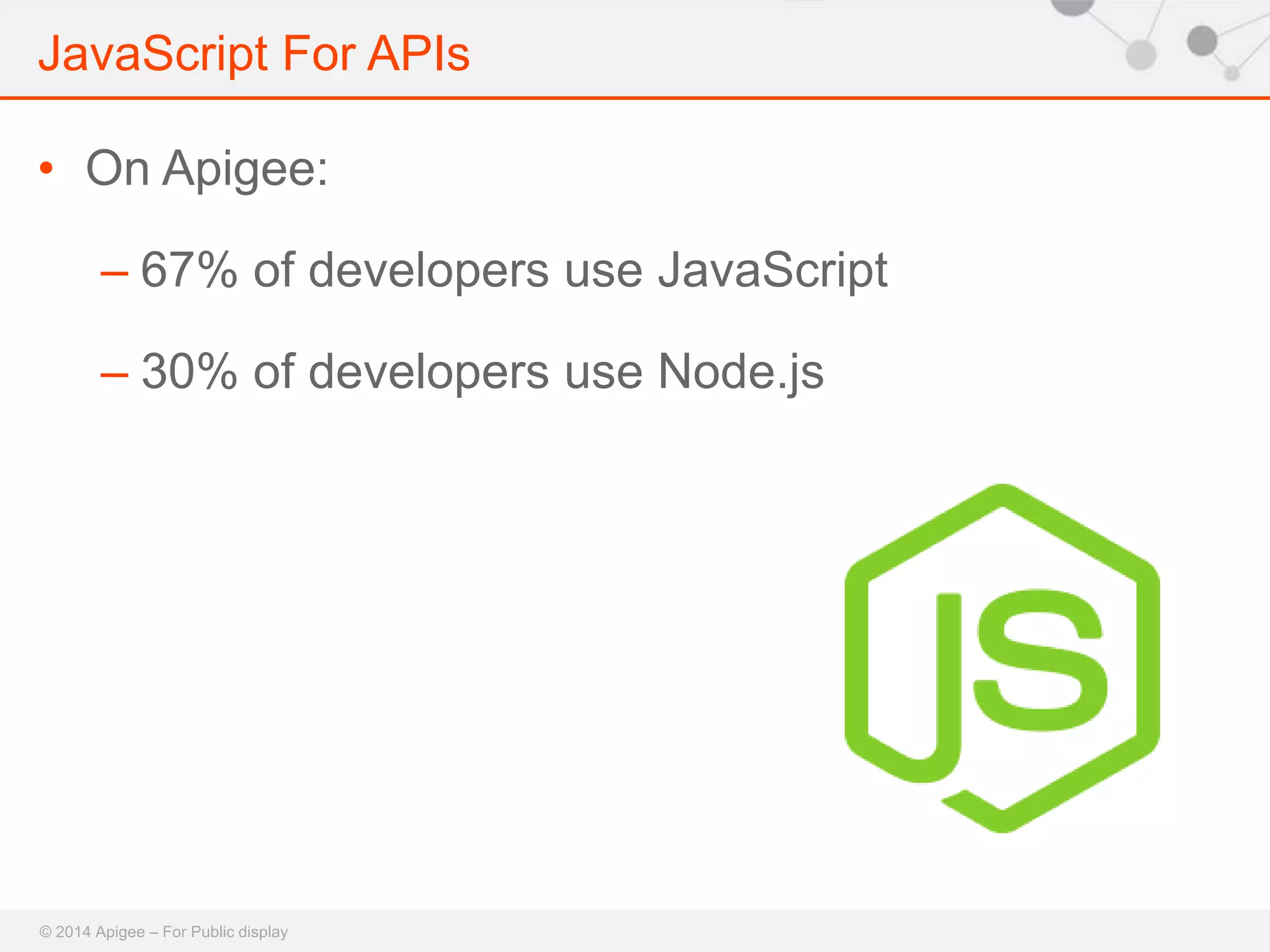 JavaScript For APIs 
• On Apigee: 
– 67% of developers use JavaScript 
– 30% of developers use Node.js 
© 2014 Apigee – For Public display 
 