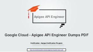 Certification : Apigee Certification Program
Google Cloud - Apigee API Engineer Dumps PDF
https://www.realdumpspdf.com/exam/apigee-api-engineer-dumps-pdf/
Apigee API Engineer
 